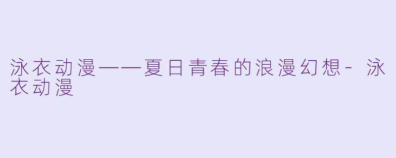 泳衣动漫——夏日青春的浪漫幻想-泳衣动漫