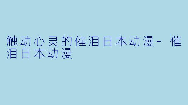 触动心灵的催泪日本动漫-催泪日本动漫
