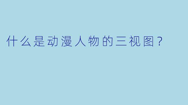什么是动漫人物的三视图？