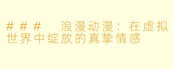 ### 浪漫动漫：在虚拟世界中绽放的真挚情感