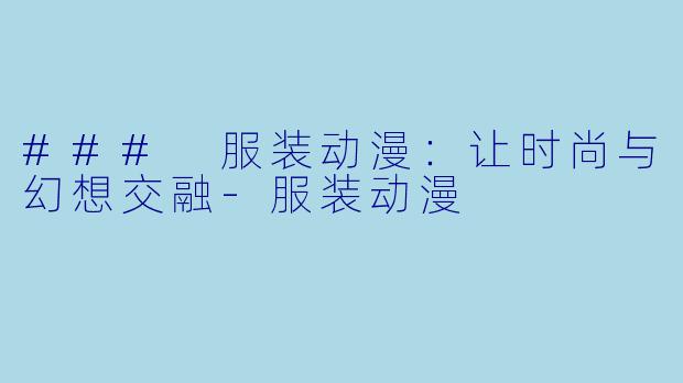 ### 服装动漫：让时尚与幻想交融-服装动漫