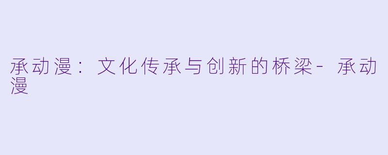 承动漫：文化传承与创新的桥梁-承动漫