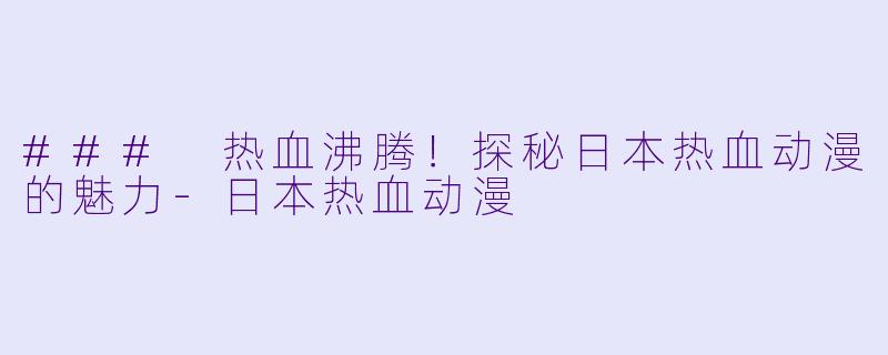 ### 热血沸腾!探秘日本热血动漫的魅力