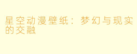 星空动漫壁纸：梦幻与现实的交融