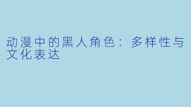 动漫中的黑人角色：多样性与文化表达