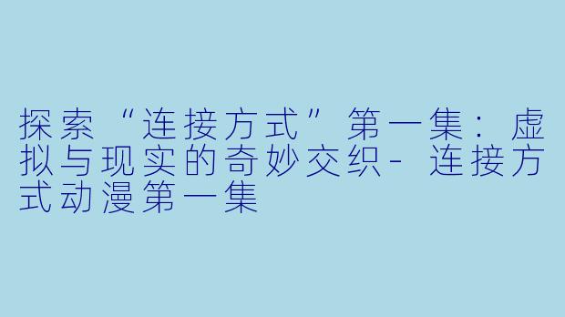 探索“连接方式”第一集:虚拟与现实的奇妙交织