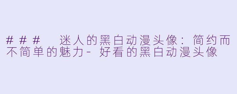 ### 迷人的黑白动漫头像:简约而不简单的魅力