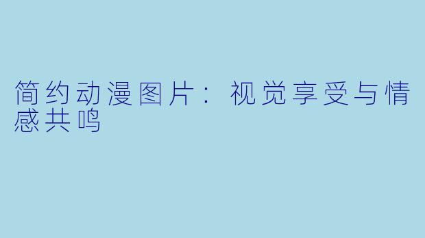 简约动漫图片：视觉享受与情感共鸣