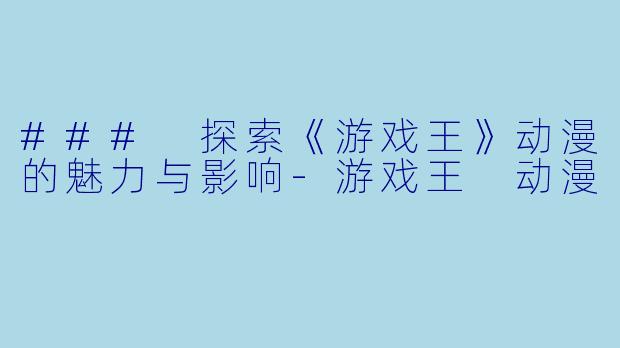 ### 探索《游戏王》动漫的魅力与影响
