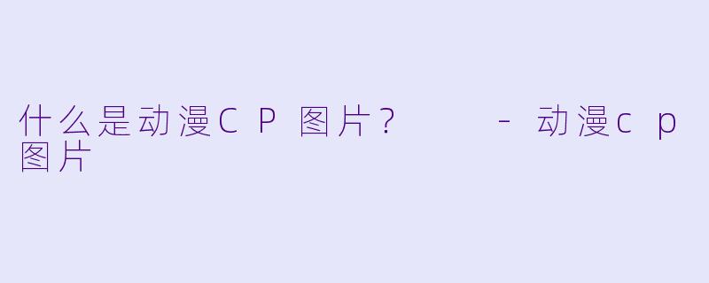 什么是动漫CP图片？  