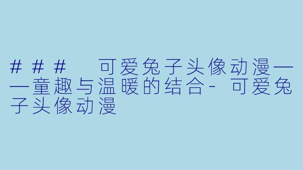 ### 可爱兔子头像动漫——童趣与温暖的结合-可爱兔子头像动漫