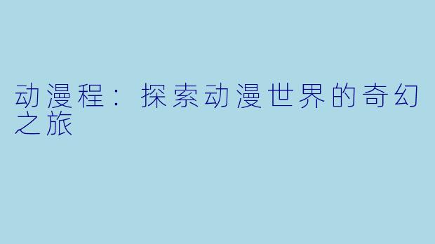 动漫程：探索动漫世界的奇幻之旅