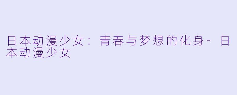 日本动漫少女:青春与梦想的化身