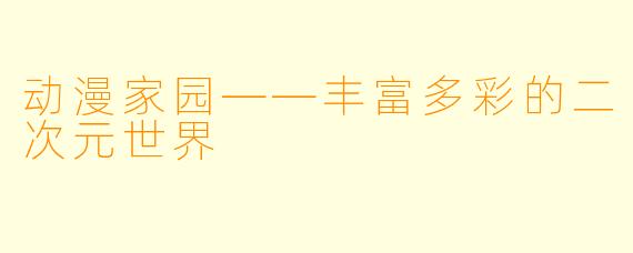 动漫家园——丰富多彩的二次元世界