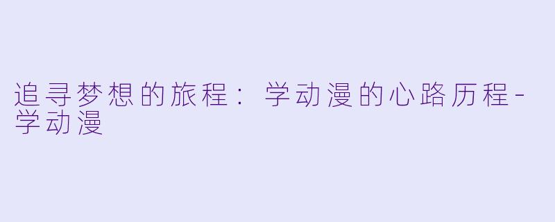 追寻梦想的旅程：学动漫的心路历程-学动漫