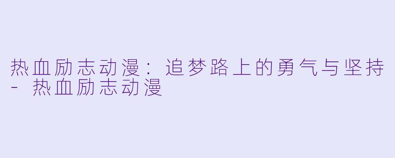热血励志动漫：追梦路上的勇气与坚持