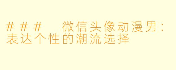 ### 微信头像动漫男：表达个性的潮流选择