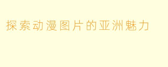 探索动漫图片的亚洲魅力