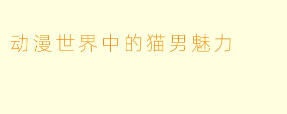 动漫世界中的猫男魅力