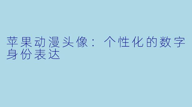 苹果动漫头像:个性化的数字身份表达