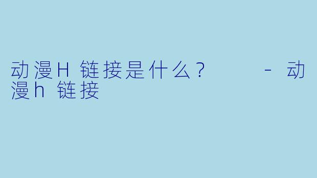 动漫H链接是什么?