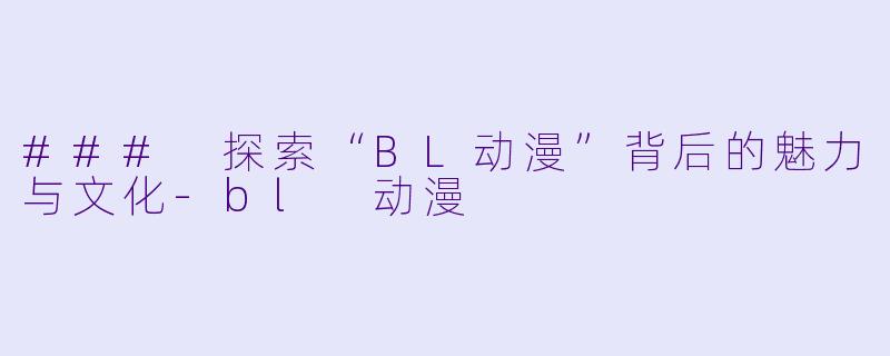 ### 探索“BL动漫”背后的魅力与文化