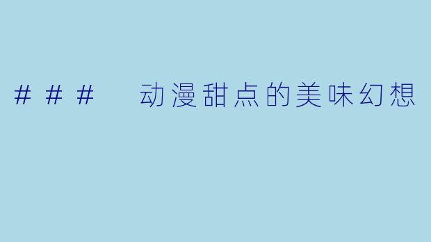 ### 动漫甜点的美味幻想