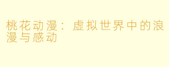 桃花动漫：虚拟世界中的浪漫与感动