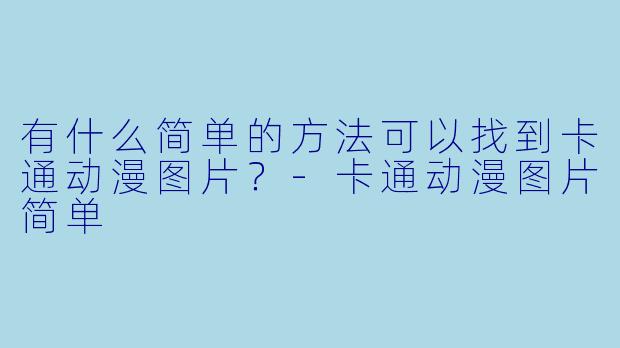 有什么简单的方法可以找到卡通动漫图片？