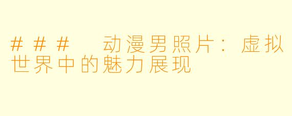 ### 动漫男照片：虚拟世界中的魅力展现