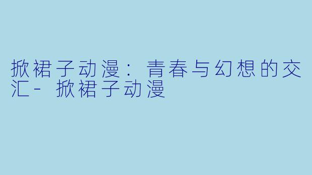 掀裙子动漫:青春与幻想的交汇