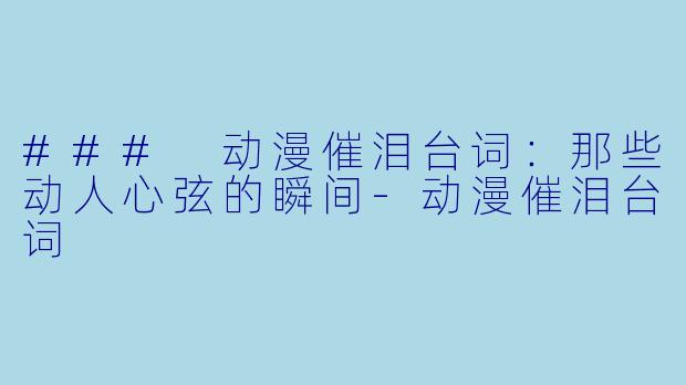 ### 动漫催泪台词:那些动人心弦的瞬间