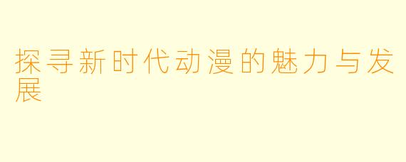 探寻新时代动漫的魅力与发展
