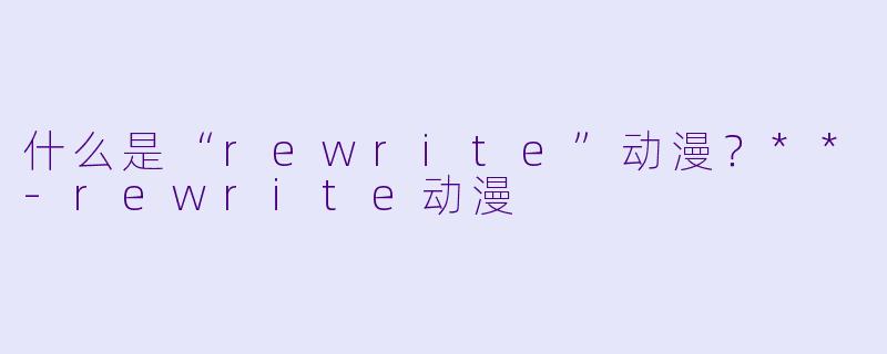 什么是“rewrite”动漫？**-rewrite动漫