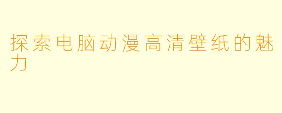 探索电脑动漫高清壁纸的魅力