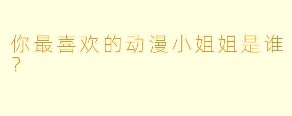 你最喜欢的动漫小姐姐是谁？  