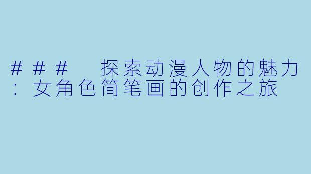 ### 探索动漫人物的魅力：女角色简笔画的创作之旅