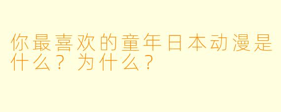 你最喜欢的童年日本动漫是什么？为什么？