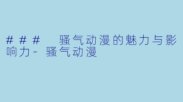 ### 骚气动漫的魅力与影响力