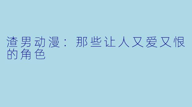 渣男动漫：那些让人又爱又恨的角色