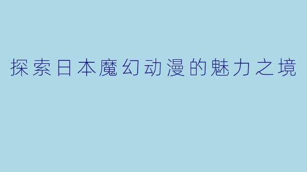 探索日本魔幻动漫的魅力之境