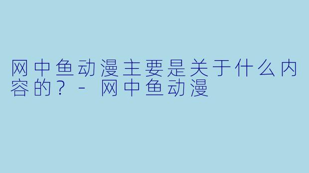 网中鱼动漫主要是关于什么内容的？