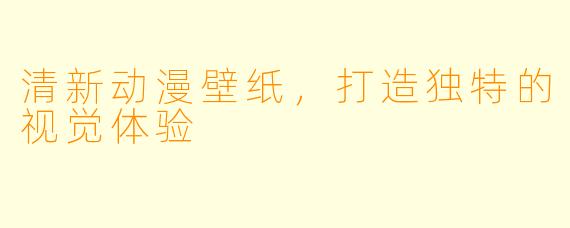 清新动漫壁纸，打造独特的视觉体验