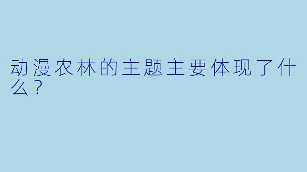 动漫农林的主题主要体现了什么?