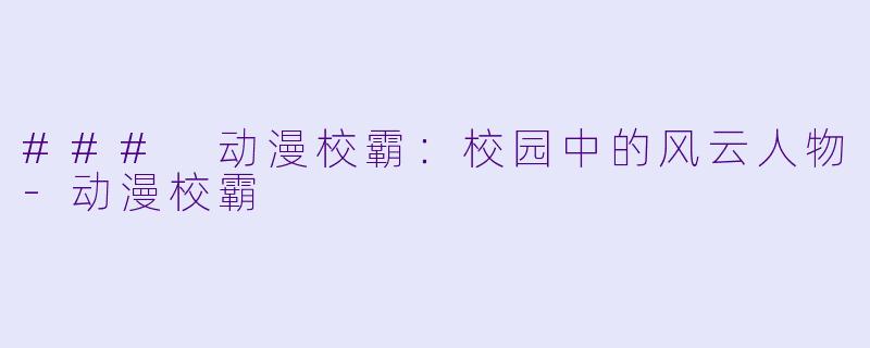 ### 动漫校霸:校园中的风云人物