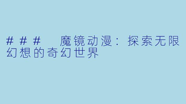 ### 魔镜动漫:探索无限幻想的奇幻世界