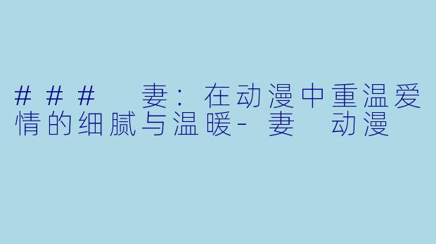 ### 妻:在动漫中重温爱情的细腻与温暖