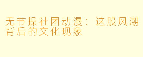 无节操社团动漫：这股风潮背后的文化现象