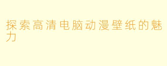 探索高清电脑动漫壁纸的魅力