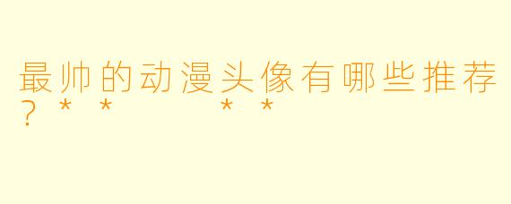最帅的动漫头像有哪些推荐?** **